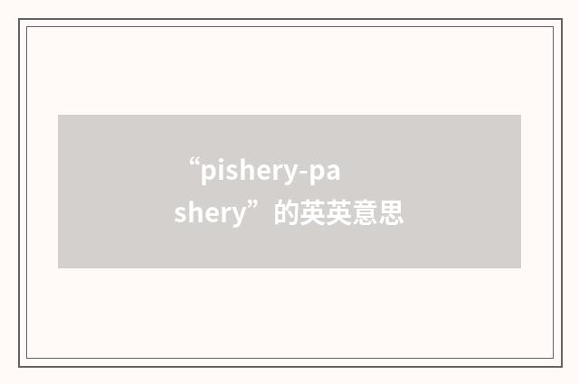 “pishery-pashery”的英英意思