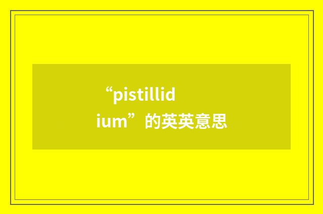 “pistillidium”的英英意思