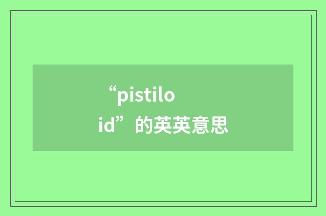 “pistiloid”的英英意思