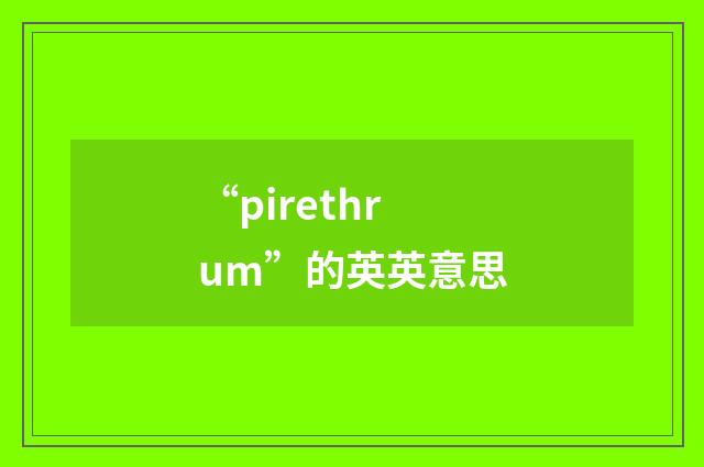 “pirethrum”的英英意思
