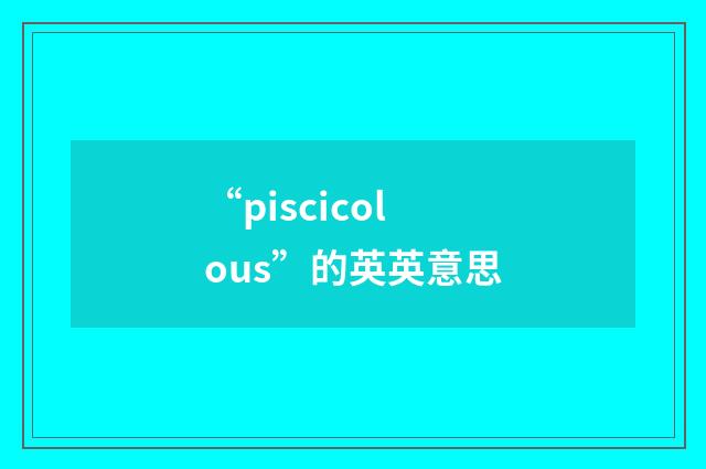 “piscicolous”的英英意思