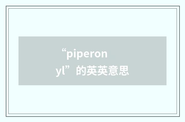 “piperonyl”的英英意思