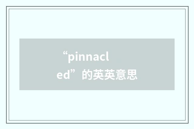 “pinnacled”的英英意思