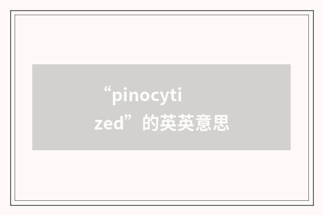 “pinocytized”的英英意思
