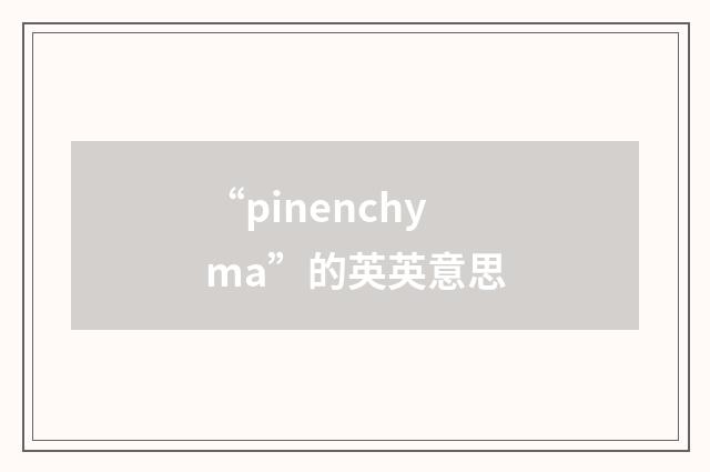 “pinenchyma”的英英意思