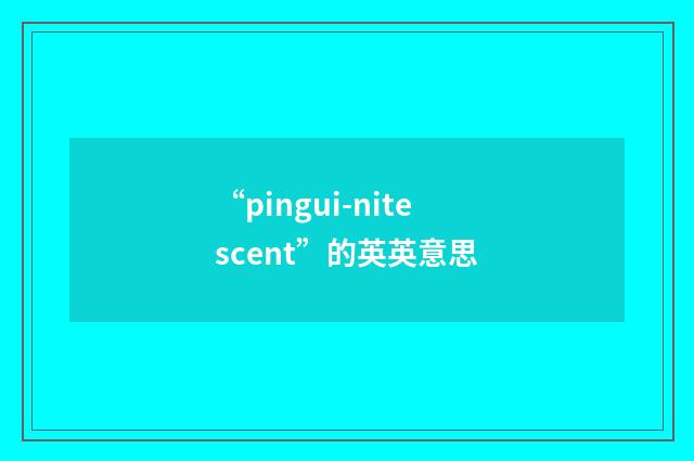 “pingui-nitescent”的英英意思