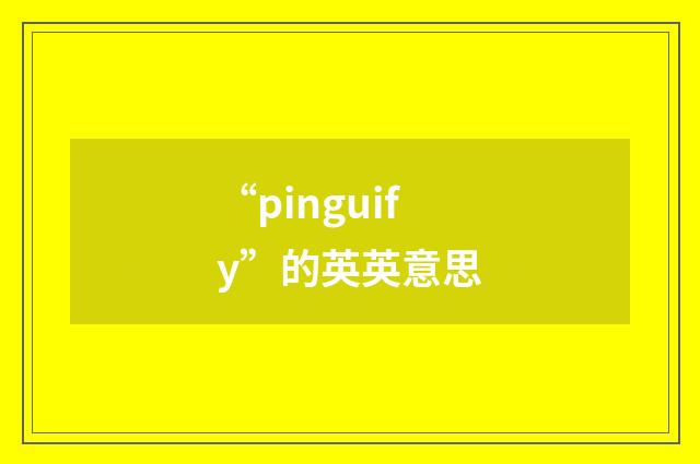 “pinguify”的英英意思