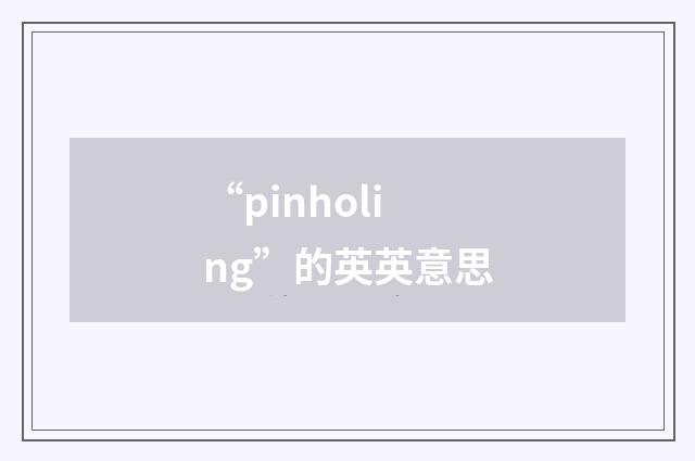 “pinholing”的英英意思