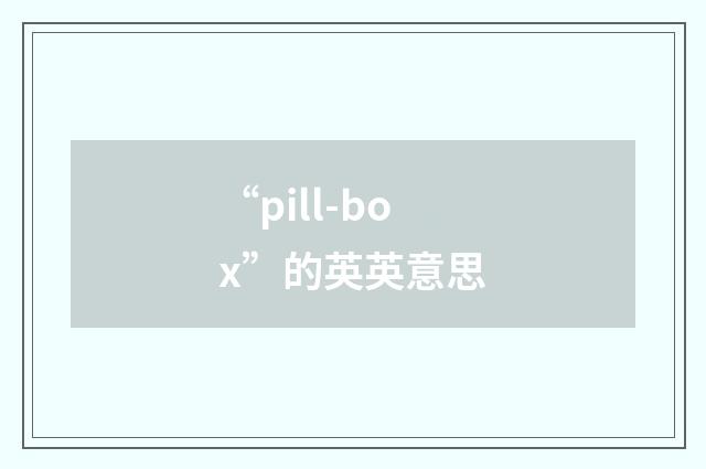 “pill-box”的英英意思