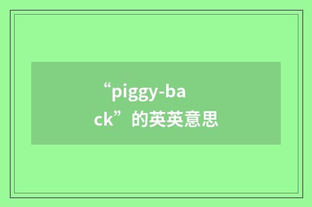“piggy-back”的英英意思