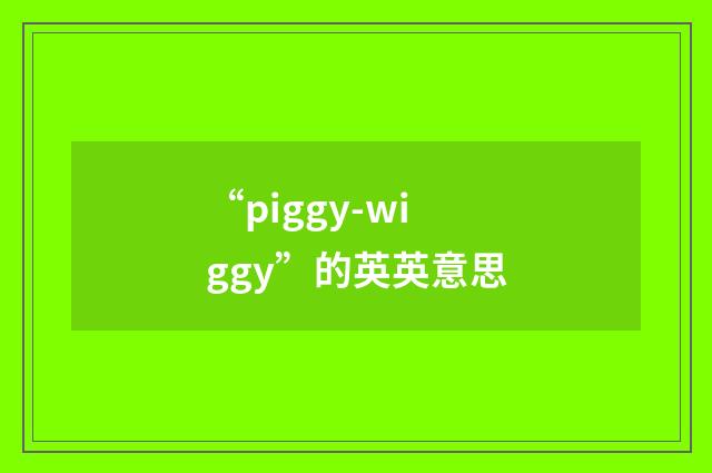 “piggy-wiggy”的英英意思