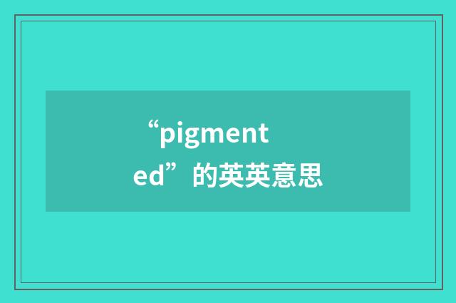 “pigmented”的英英意思