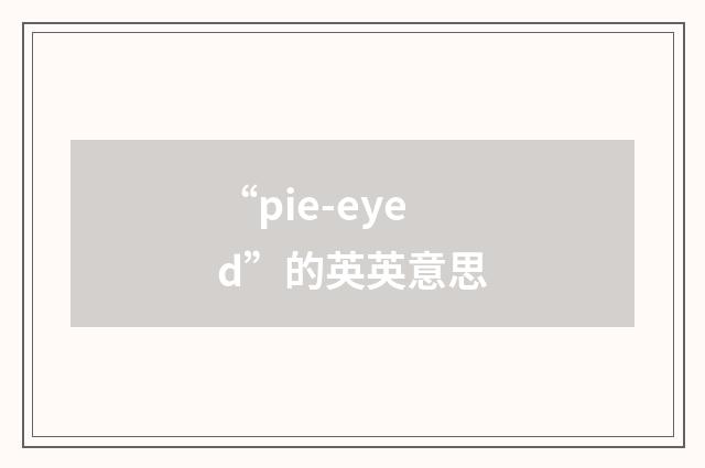 “pie-eyed”的英英意思