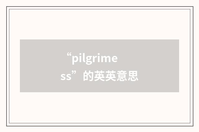 “pilgrimess”的英英意思