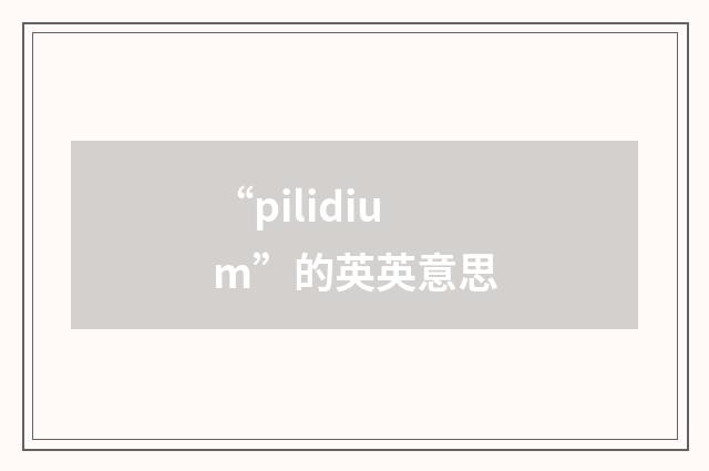 “pilidium”的英英意思