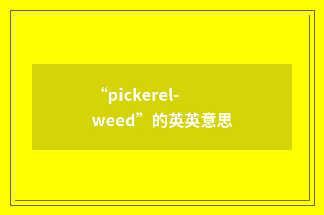 “pickerel-weed”的英英意思