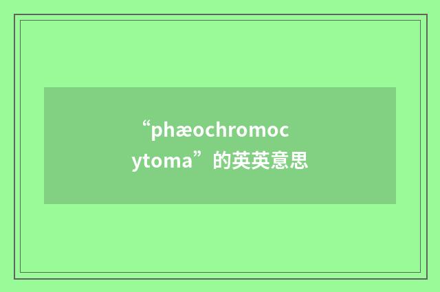 “phæochromocytoma”的英英意思