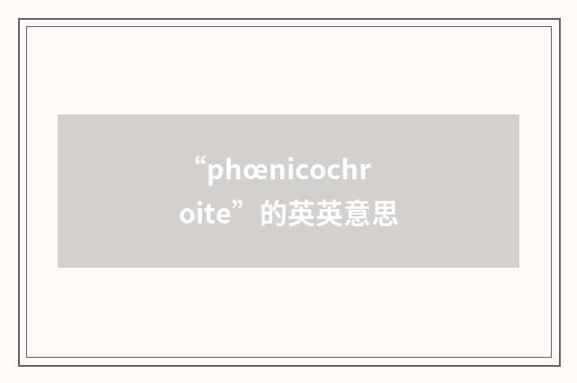 “phœnicochroite”的英英意思