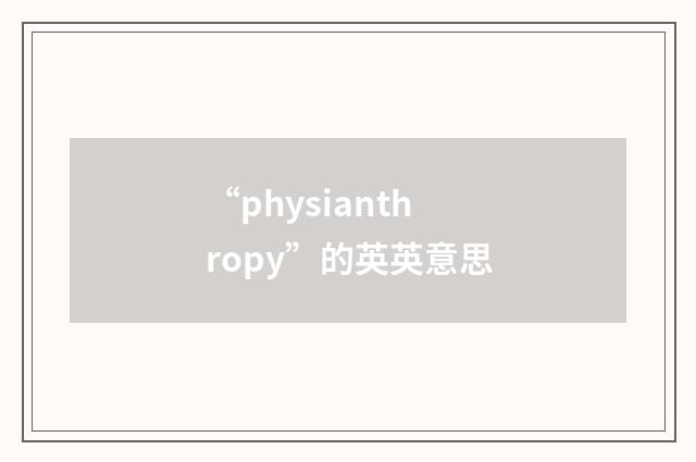 “physianthropy”的英英意思