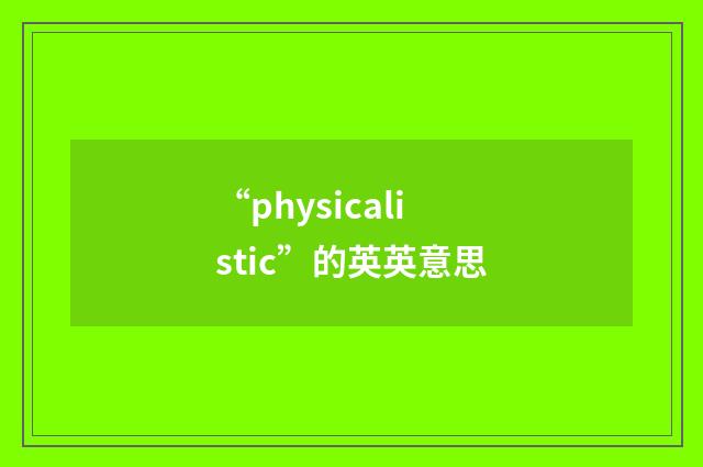 “physicalistic”的英英意思