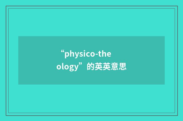 “physico-theology”的英英意思
