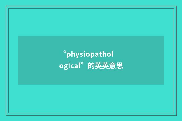 “physiopathological”的英英意思