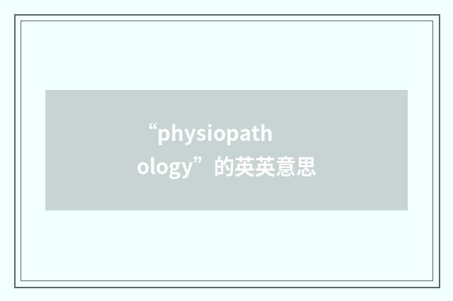 “physiopathology”的英英意思