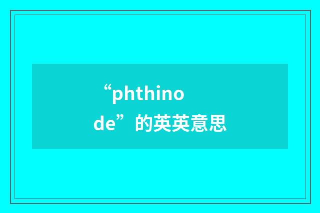 “phthinode”的英英意思