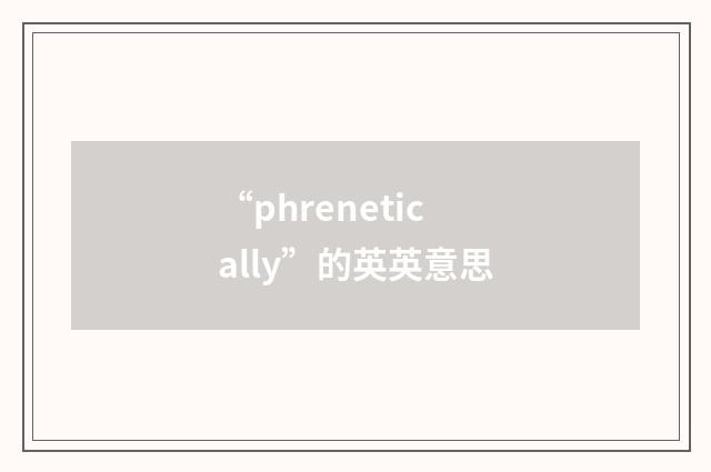 “phrenetically”的英英意思