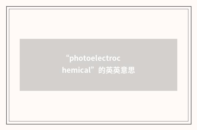 “photoelectrochemical”的英英意思