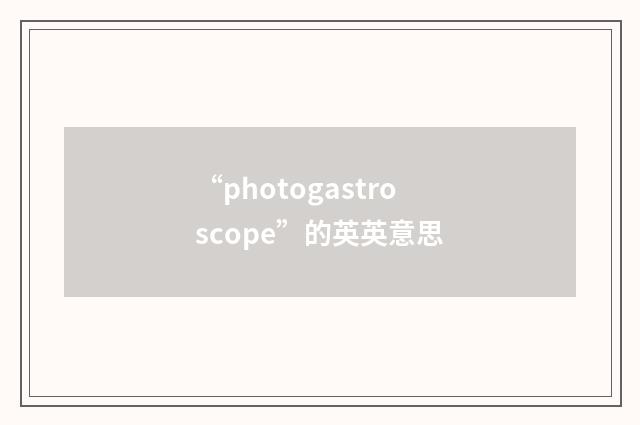 “photogastroscope”的英英意思