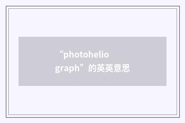 “photoheliograph”的英英意思