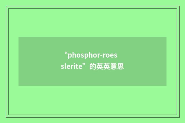 “phosphor-roesslerite”的英英意思