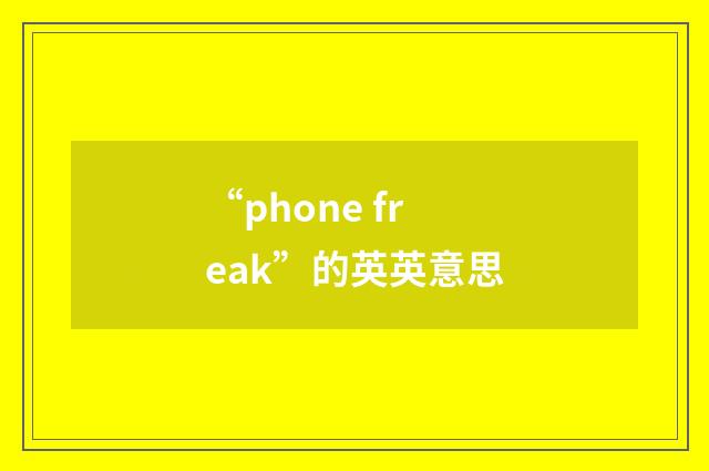 “phone freak”的英英意思