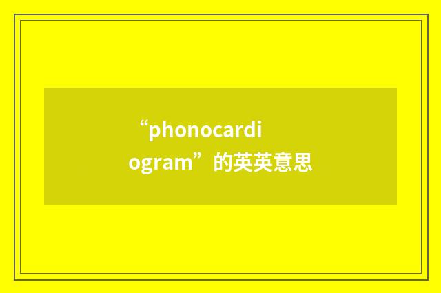 “phonocardiogram”的英英意思