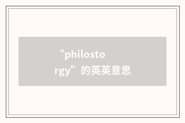 “philostorgy”的英英意思