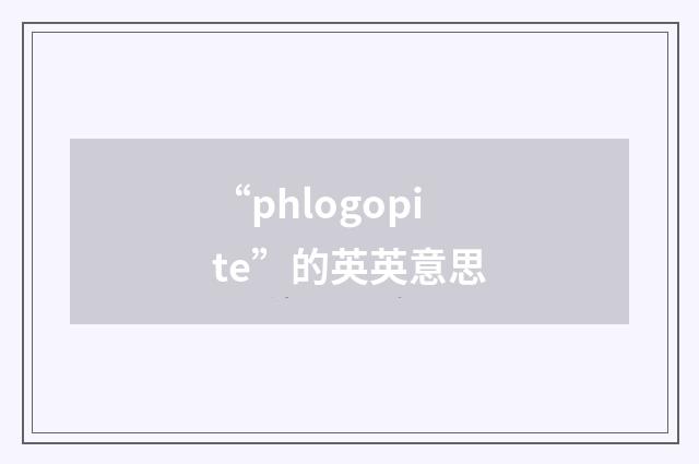 “phlogopite”的英英意思