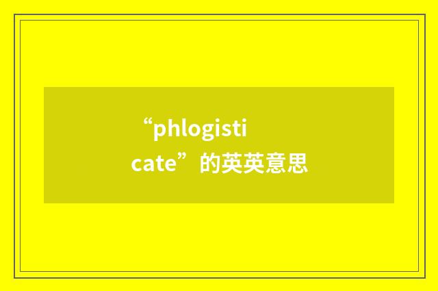“phlogisticate”的英英意思