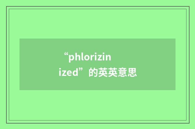 “phlorizinized”的英英意思