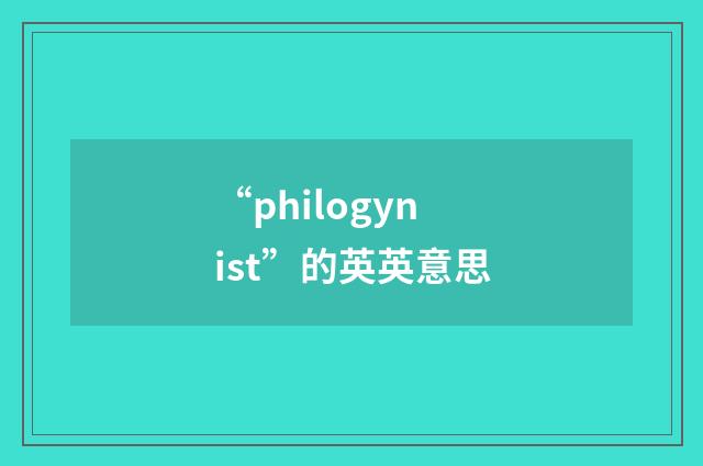 “philogynist”的英英意思