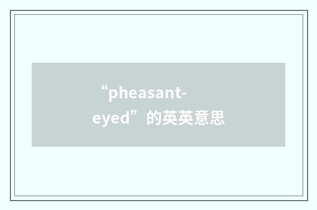 “pheasant-eyed”的英英意思