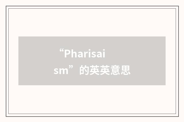 “Pharisaism”的英英意思