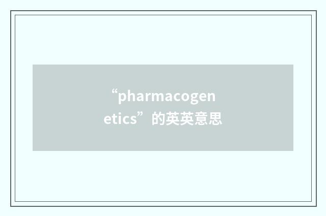 “pharmacogenetics”的英英意思