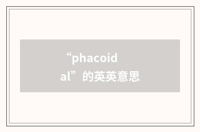 “phacoidal”的英英意思