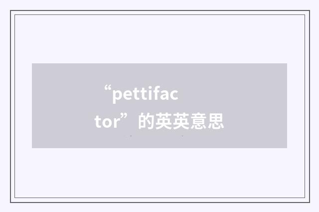“pettifactor”的英英意思