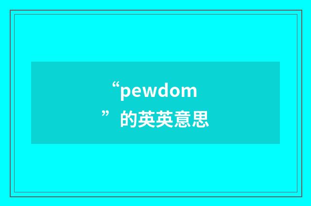 “pewdom”的英英意思