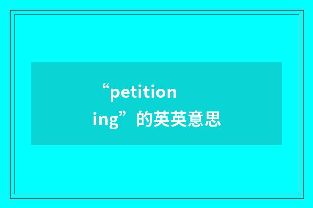 “petitioning”的英英意思