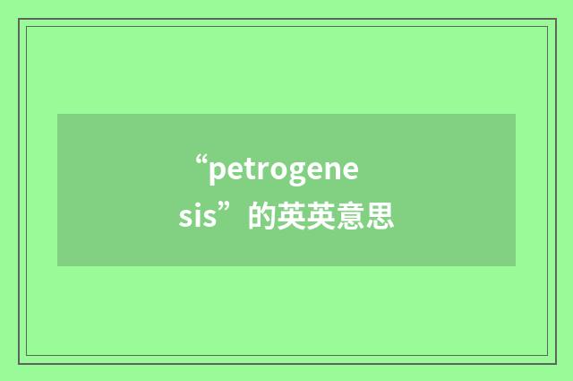 “petrogenesis”的英英意思