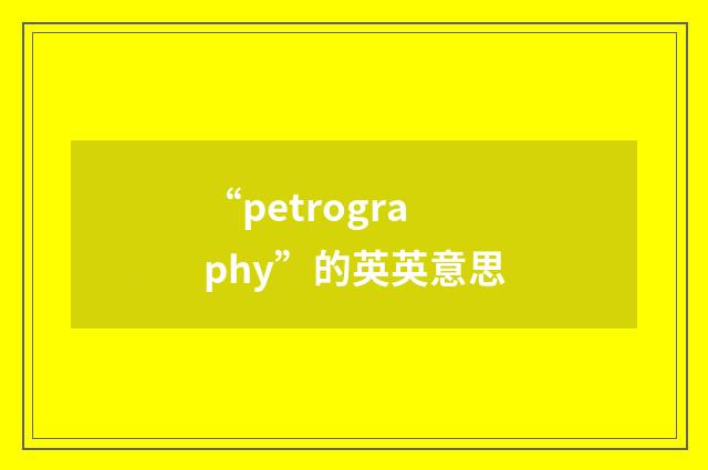 “petrography”的英英意思