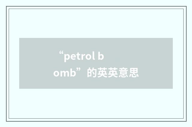 “petrol bomb”的英英意思